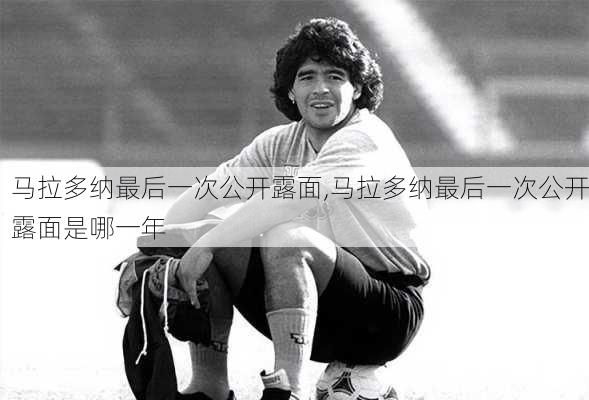 马拉多纳最后一次公开露面,马拉多纳最后一次公开露面是哪一年