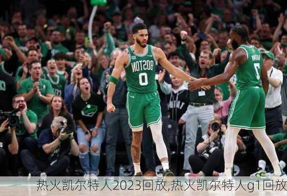热火凯尔特人2023回放,热火凯尔特人g1回放