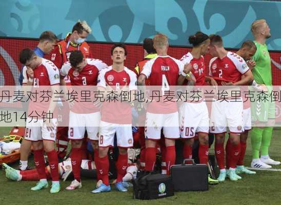 丹麦对芬兰埃里克森倒地,丹麦对芬兰埃里克森倒地14分钟