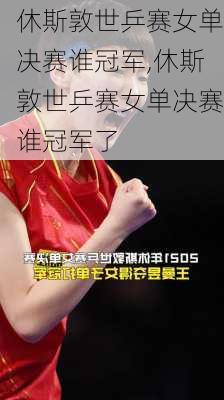 休斯敦世乒赛女单决赛谁冠军,休斯敦世乒赛女单决赛谁冠军了