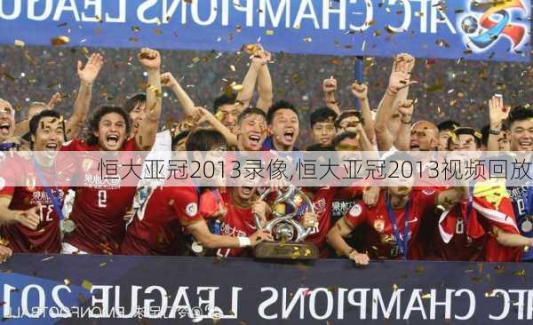 恒大亚冠2013录像,恒大亚冠2013视频回放