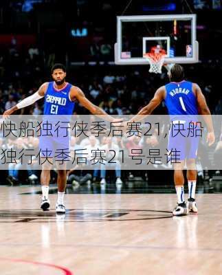 快船独行侠季后赛21,快船独行侠季后赛21号是谁