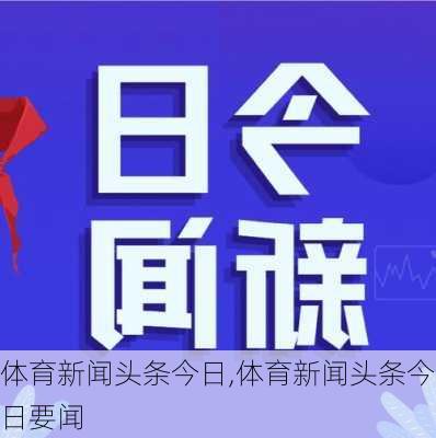 体育新闻头条今日,体育新闻头条今日要闻