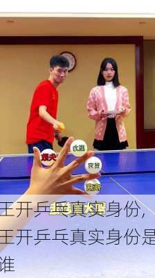 王开乒乓真实身份,王开乒乓真实身份是谁