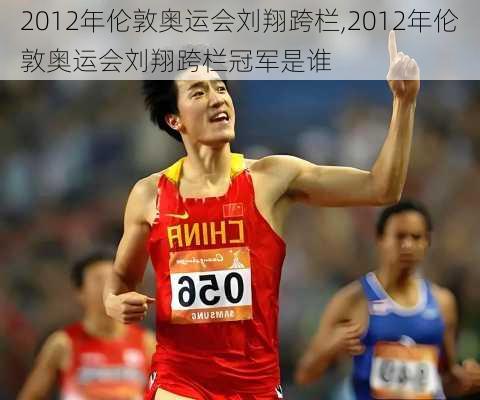 2012年伦敦奥运会刘翔跨栏,2012年伦敦奥运会刘翔跨栏冠军是谁