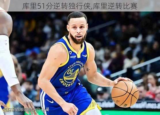 库里51分逆转独行侠,库里逆转比赛