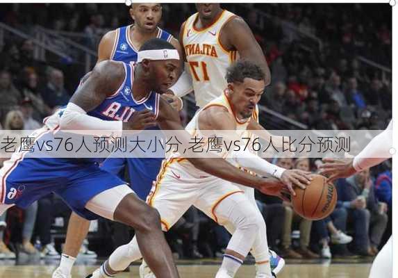 老鹰vs76人预测大小分,老鹰vs76人比分预测