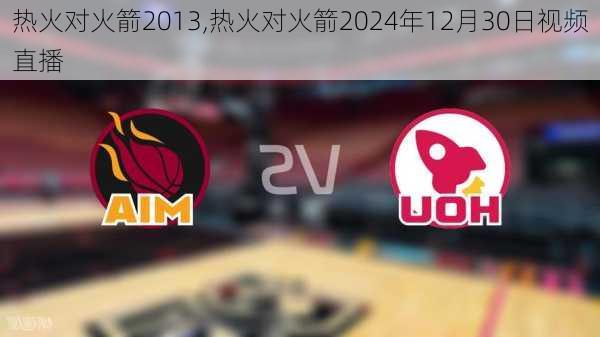 热火对火箭2013,热火对火箭2024年12月30日视频直播