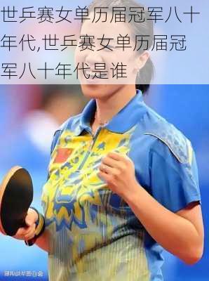 世乒赛女单历届冠军八十年代,世乒赛女单历届冠军八十年代是谁