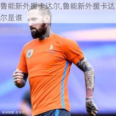 鲁能新外援卡达尔,鲁能新外援卡达尔是谁