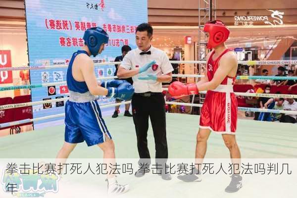 拳击比赛打死人犯法吗,拳击比赛打死人犯法吗判几年