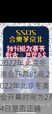 2022年北京冬奥会开幕时间,2022年北京冬奥会开幕时间为2月4日是否正确