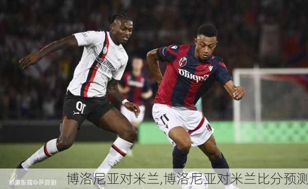 博洛尼亚对米兰,博洛尼亚对米兰比分预测