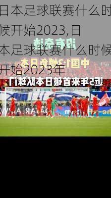 日本足球联赛什么时候开始2023,日本足球联赛什么时候开始2023年