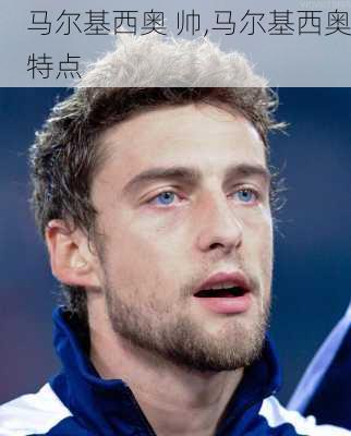 马尔基西奥 帅,马尔基西奥特点