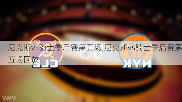尼克斯vs骑士季后赛第五场,尼克斯vs骑士季后赛第五场回放