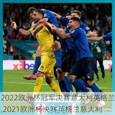 2022欧洲杯冠军决赛意大利英格兰,2021欧洲杯决赛英格兰意大利