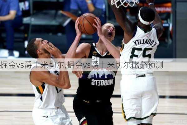 掘金vs爵士米切尔,掘金vs爵士米切尔比分预测