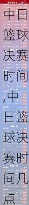 中日篮球决赛时间,中日篮球决赛时间几点