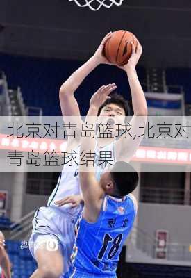 北京对青岛篮球,北京对青岛篮球结果