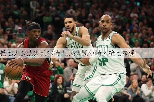 抢七大战热火凯尔特人,热火凯尔特人抢七录像