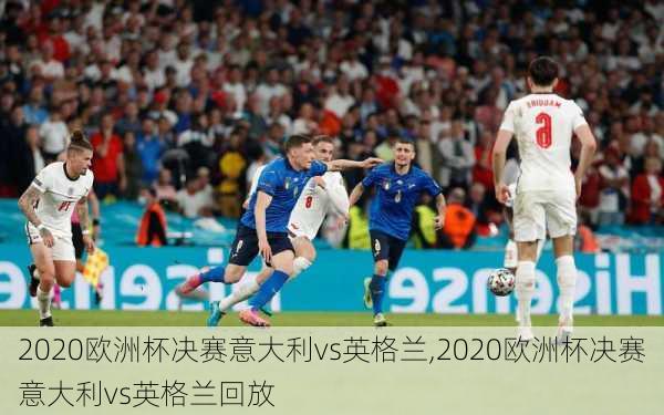 2020欧洲杯决赛意大利vs英格兰,2020欧洲杯决赛意大利vs英格兰回放
