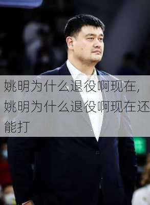 姚明为什么退役啊现在,姚明为什么退役啊现在还能打