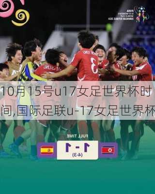 10月15号u17女足世界杯时间,国际足联u-17女足世界杯