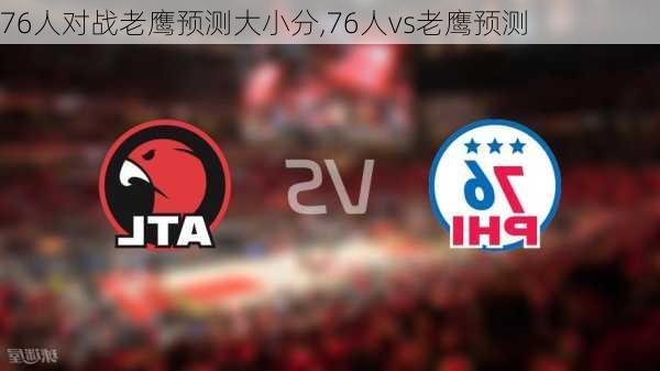 76人对战老鹰预测大小分,76人vs老鹰预测