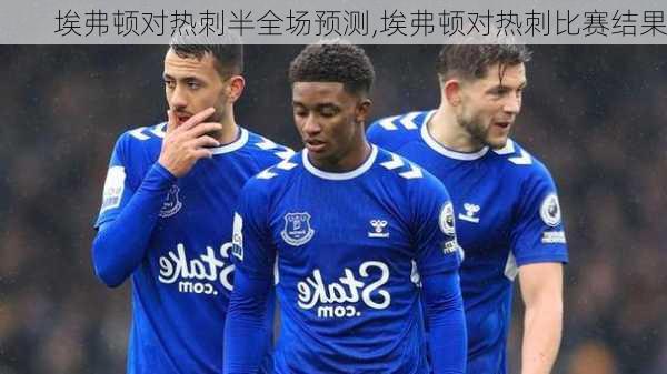 埃弗顿对热刺半全场预测,埃弗顿对热刺比赛结果
