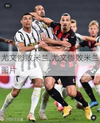 尤文惨败米兰,尤文惨败米兰图片
