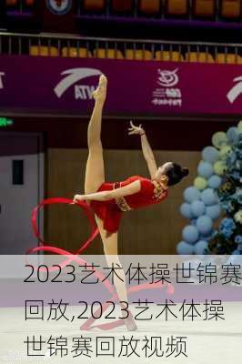 2023艺术体操世锦赛回放,2023艺术体操世锦赛回放视频