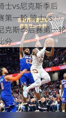 骑士vs尼克斯季后赛第一轮,骑士vs尼克斯季后赛第一轮比分