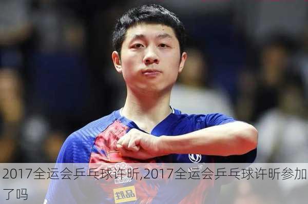 2017全运会乒乓球许昕,2017全运会乒乓球许昕参加了吗