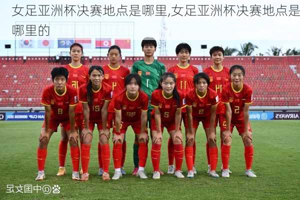 女足亚洲杯决赛地点是哪里,女足亚洲杯决赛地点是哪里的
