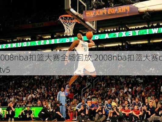 2008nba扣篮大赛全场回放,2008nba扣篮大赛cctv5