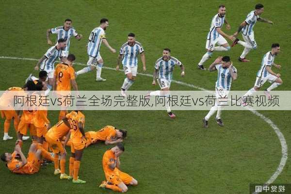阿根廷vs荷兰全场完整版,阿根廷vs荷兰比赛视频