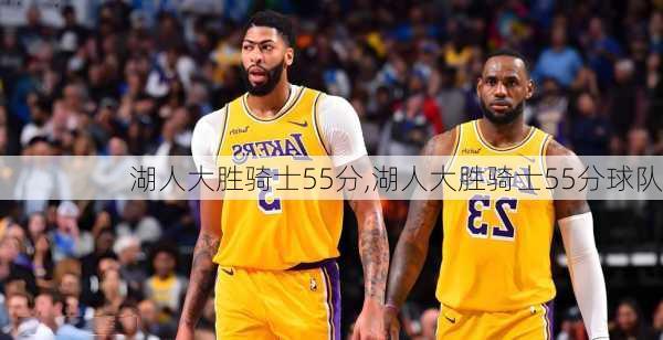 湖人大胜骑士55分,湖人大胜骑士55分球队