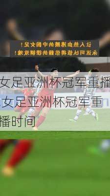 女足亚洲杯冠军重播,女足亚洲杯冠军重播时间
