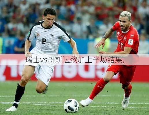瑞士vs哥斯达黎加上半场结果,