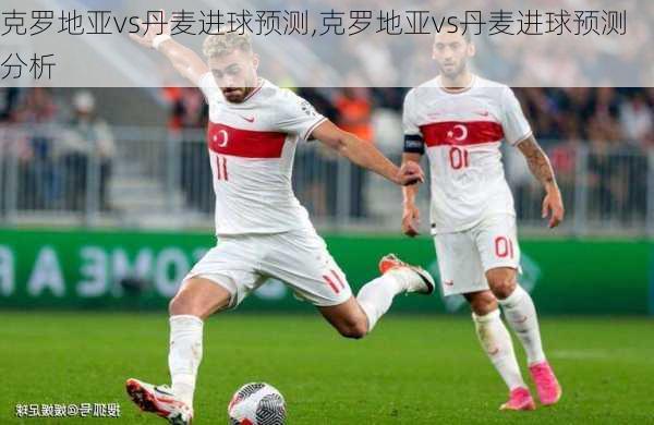 克罗地亚vs丹麦进球预测,克罗地亚vs丹麦进球预测分析