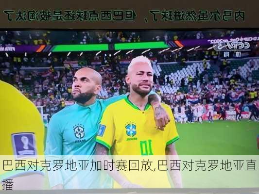 巴西对克罗地亚加时赛回放,巴西对克罗地亚直播