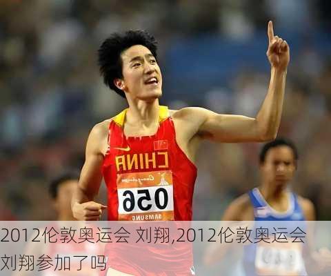 2012伦敦奥运会 刘翔,2012伦敦奥运会刘翔参加了吗