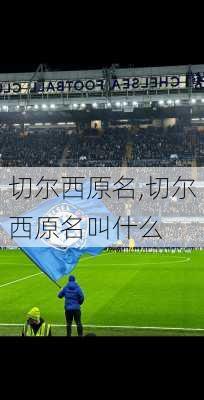 切尔西原名,切尔西原名叫什么