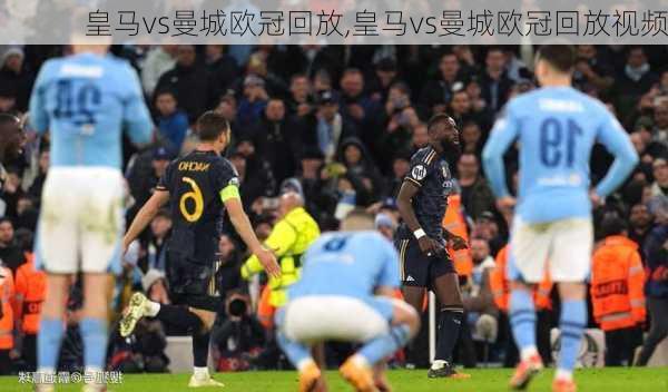 皇马vs曼城欧冠回放,皇马vs曼城欧冠回放视频