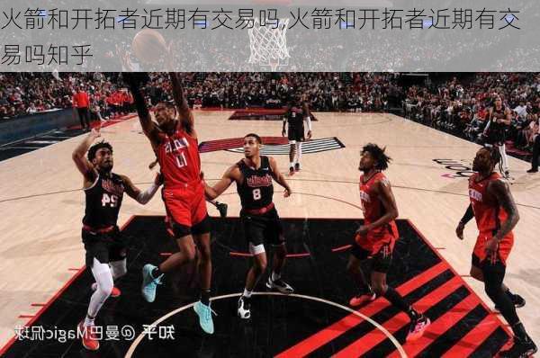 火箭和开拓者近期有交易吗,火箭和开拓者近期有交易吗知乎