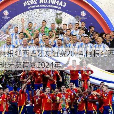 阿根廷西班牙友谊赛2024,阿根廷西班牙友谊赛2024年