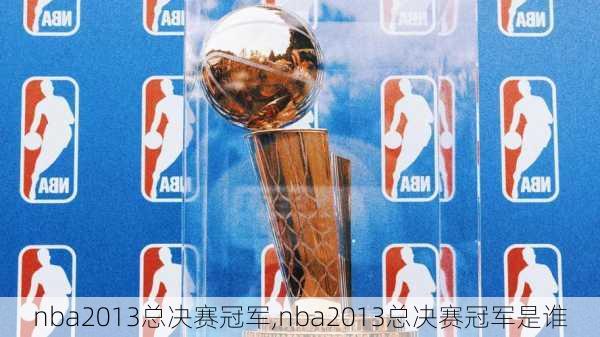 nba2013总决赛冠军,nba2013总决赛冠军是谁