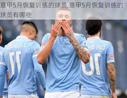 意甲5月恢复训练的球员,意甲5月恢复训练的球员有哪些
