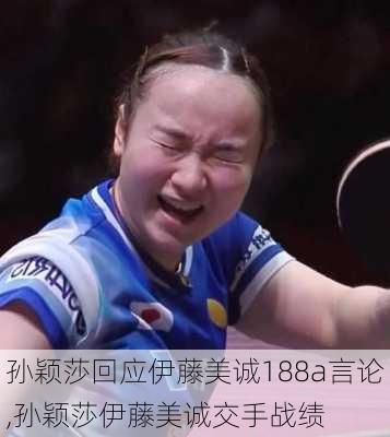 孙颖莎回应伊藤美诚188a言论,孙颖莎伊藤美诚交手战绩